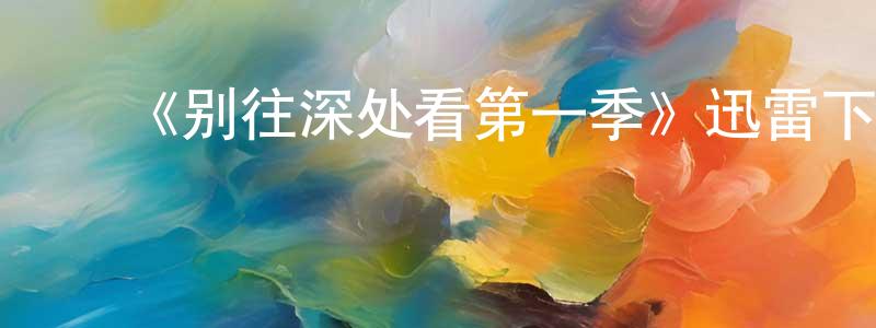 陈诗华发布《别往深处看第一季》迅雷下载/在线观看-魔幻科幻-美剧天堂
